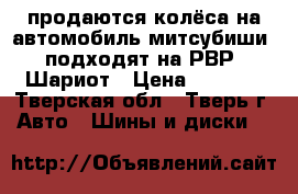 продаются колёса на автомобиль митсубиши, подходят на РВР, Шариот › Цена ­ 7 000 - Тверская обл., Тверь г. Авто » Шины и диски   
